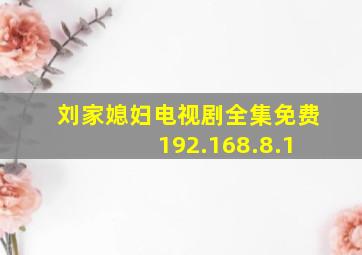 刘家媳妇电视剧全集免费 192.168.8.1